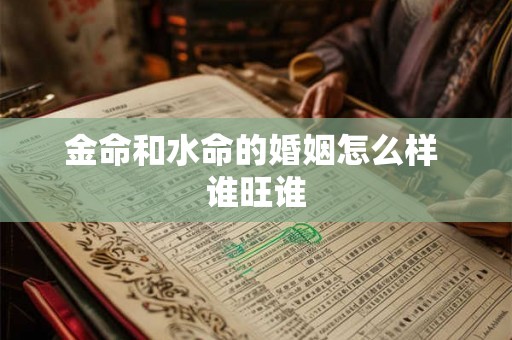 金命和水命的婚姻怎么样 谁旺谁 金命和水命的婚姻怎么样 谁旺谁