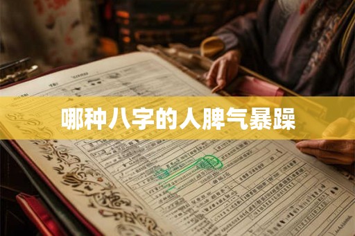 哪种八字的人脾气暴躁 哪种八字的人脾气暴躁