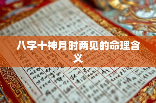 八字十神月时两见的命理含义