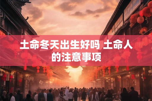 土命冬天出生好吗 土命人的注意事项