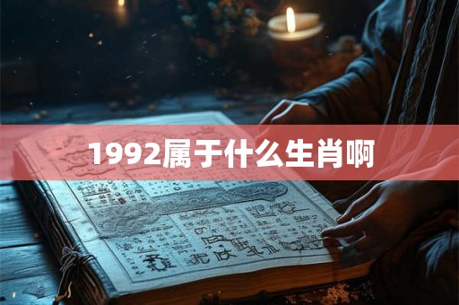1992属于什么生肖啊 1992属于什么生肖啊