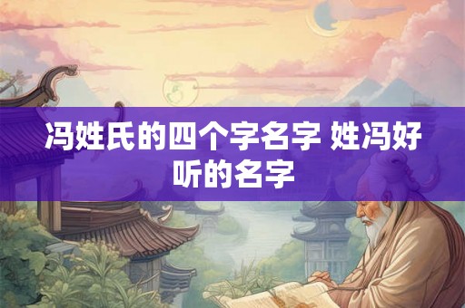 冯姓氏的四个字名字 姓冯好听的名字 冯姓氏的四个字名字 姓冯好听的名字