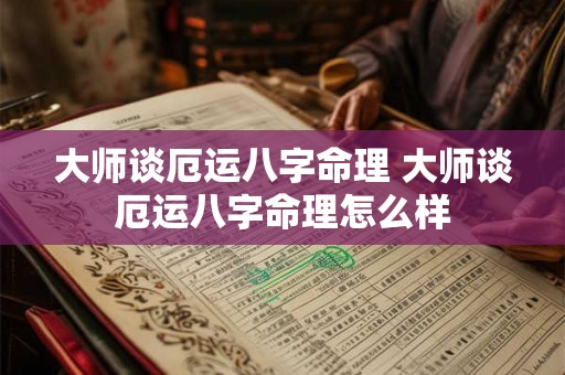 大师谈厄运八字命理 大师谈厄运八字命理怎么样