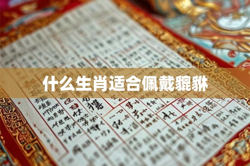 什么生肖适合佩戴貔貅 什么生肖适合佩戴貔貅
