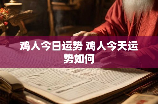 鸡人今日运势 鸡人今天运势如何 鸡人今日运势 鸡人今天运势如何
