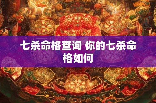 七杀命格查询 你的七杀命格如何