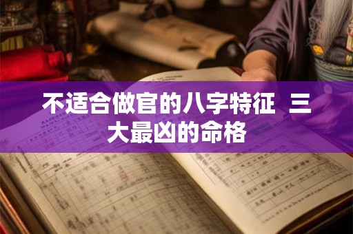 不适合做官的八字特征  三大最凶的命格