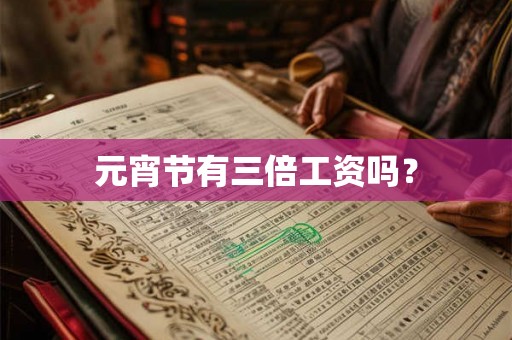 元宵节有三倍工资吗? 元宵节有三倍工资吗?