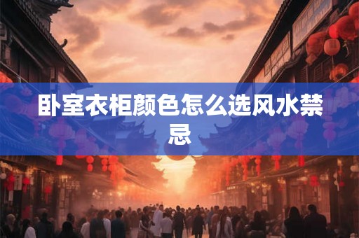 卧室衣柜颜色怎么选风水禁忌