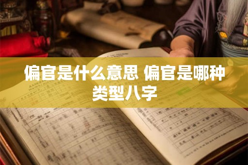 偏官是什么意思 偏官是哪种类型八字 偏官是什么意思 偏官是哪种类型八字