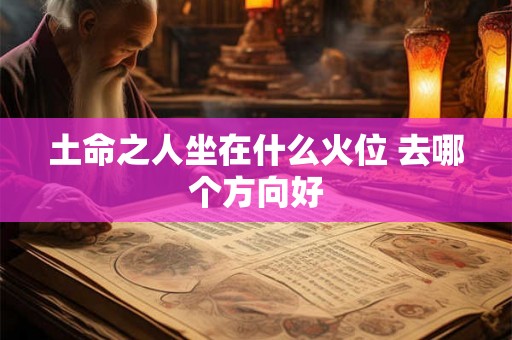 土命之人坐在什么火位 去哪个方向好