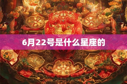 6月22号是什么星座的 6月22号是什么星座的