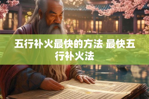 五行补火最快的方法 最快五行补火法 五行补火最快的方法 最快五行补火法