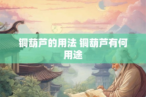 铜葫芦的用法 铜葫芦有何用途 铜葫芦的用法 铜葫芦有何用途