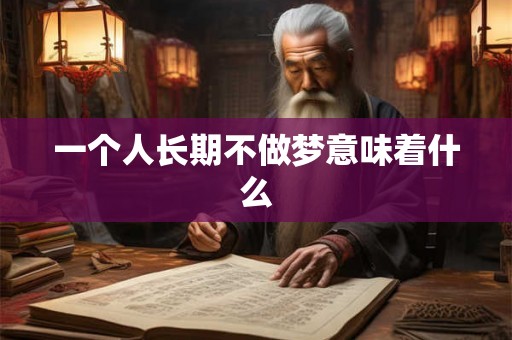 一个人长期不做梦意味着什么 一个人长期不做梦意味着什么