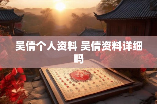 吴倩个人资料 吴倩资料详细吗 吴倩个人资料 吴倩资料详细吗