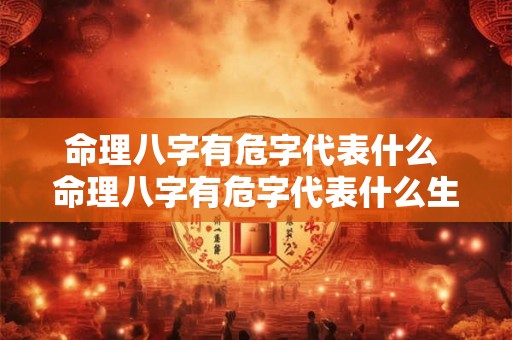 命理八字有危字代表什么 命理八字有危字代表什么生肖 命理八字有危字代表什么 命理八字有危字代表什么生肖