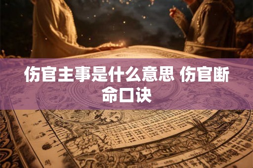 伤官主事是什么意思 伤官断命口诀 伤官主事是什么意思 伤官断命口诀