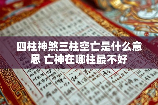 四柱神煞三柱空亡是什么意思 亡神在哪柱最不好