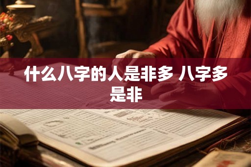 什么八字的人是非多 八字多是非 什么八字的人是非多 八字多是非