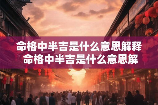 命格中半吉是什么意思解释 命格中半吉是什么意思解释图片 命格中半吉是什么意思解释 命格中半吉是什么意思解释图片