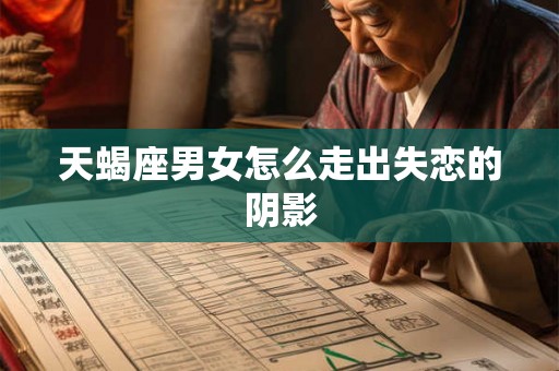 天蝎座男女怎么走出失恋的阴影