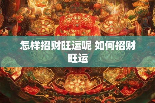 怎样招财旺运呢 如何招财旺运 怎样招财旺运呢 如何招财旺运