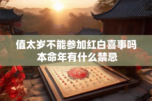 值太岁不能参加红白喜事吗 本命年有什么禁忌 值太岁不能参加红白喜事吗 本命年有什么禁忌