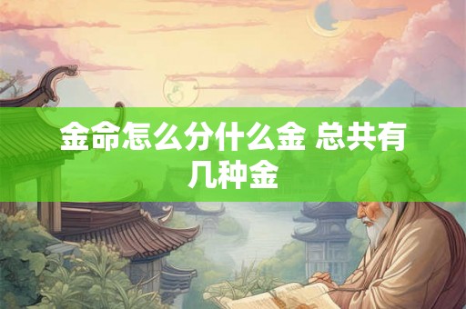 金命怎么分什么金 总共有几种金 金命怎么分什么金 总共有几种金