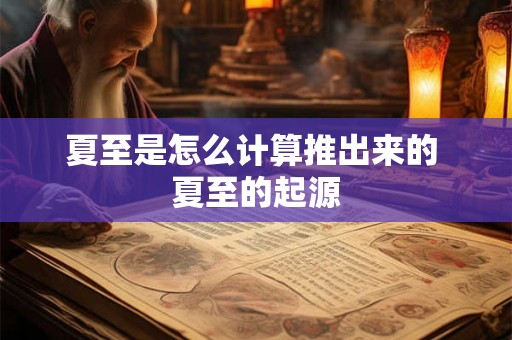 夏至是怎么计算推出来的 夏至的起源 夏至是怎么计算推出来的 夏至的起源