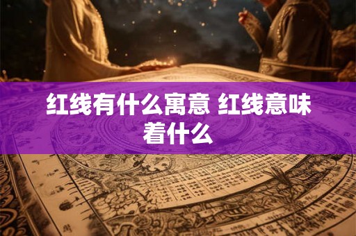 红线有什么寓意 红线意味着什么 红线有什么寓意 红线意味着什么