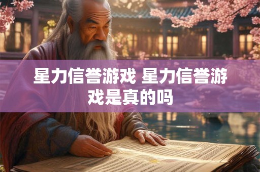 星力信誉游戏 星力信誉游戏是真的吗 星力信誉游戏 星力信誉游戏是真的吗