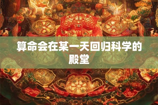 算命会在某一天回归科学的殿堂 算命会在某一天回归科学的殿堂