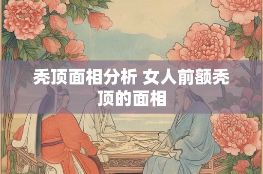秃顶面相分析 女人前额秃顶的面相 秃顶面相分析 女人前额秃顶的面相