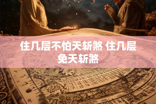 住几层不怕天斩煞 住几层免天斩煞 住几层不怕天斩煞 住几层免天斩煞