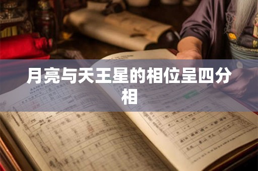 月亮与天王星的相位呈四分相 月亮与天王星的相位呈四分相