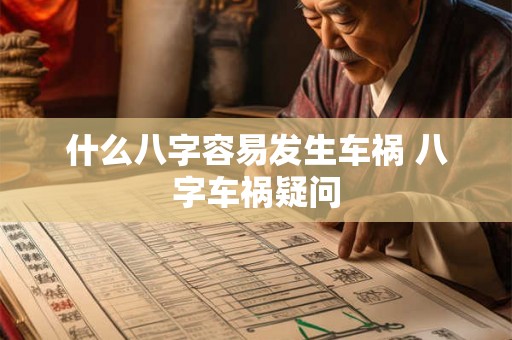 什么八字容易发生车祸 八字车祸疑问 什么八字容易发生车祸 八字车祸疑问