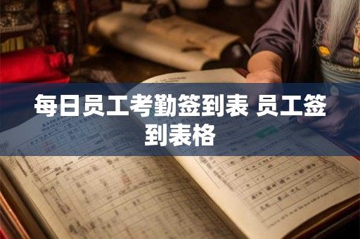 每日员工考勤签到表 员工签到表格 每日员工考勤签到表 员工签到表格