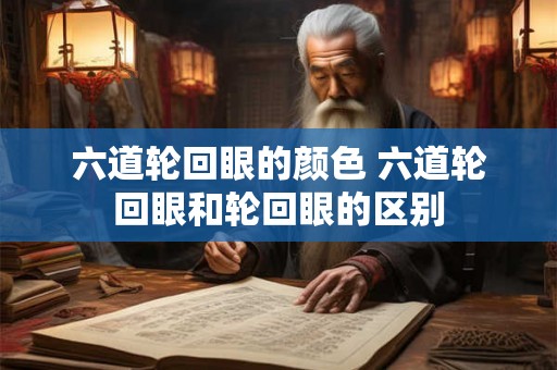 六道轮回眼的颜色 六道轮回眼和轮回眼的区别 六道轮回眼的颜色 六道轮回眼和轮回眼的区别