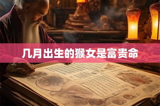 几月出生的猴女是富贵命