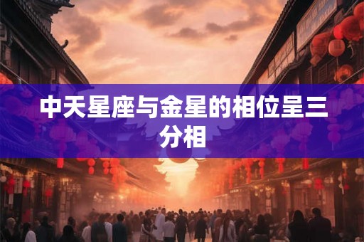 中天星座与金星的相位呈三分相 中天星座与金星的相位呈三分相