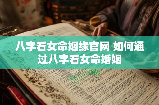 八字看女命姻缘官网 如何通过八字看女命婚姻