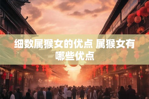 细数属猴女的优点 属猴女有哪些优点