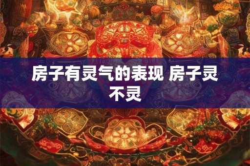 房子有灵气的表现 房子灵不灵 房子有灵气的表现 房子灵不灵