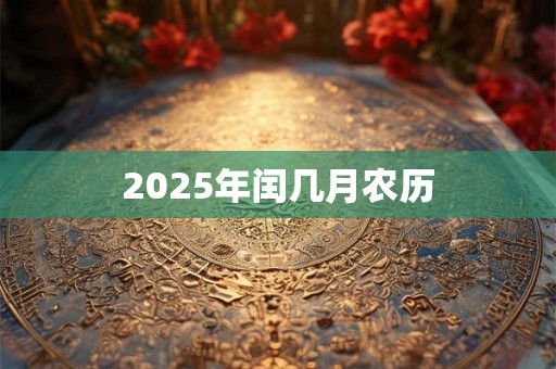 2025年闰几月农历 2025年闰几月农历