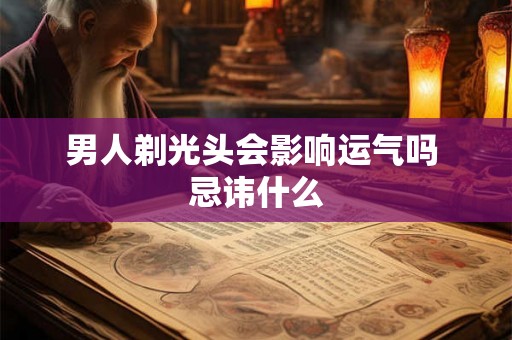 男人剃光头会影响运气吗 忌讳什么 男人剃光头会影响运气吗 忌讳什么
