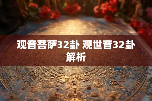 观音菩萨32卦 观世音32卦解析 观音菩萨32卦 观世音32卦解析