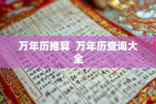 万年历推算 万年历查询大全 万年历推算 万年历查询大全