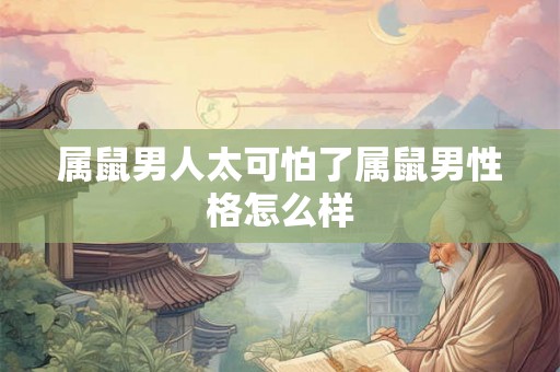 属鼠男人太可怕了属鼠男性格怎么样