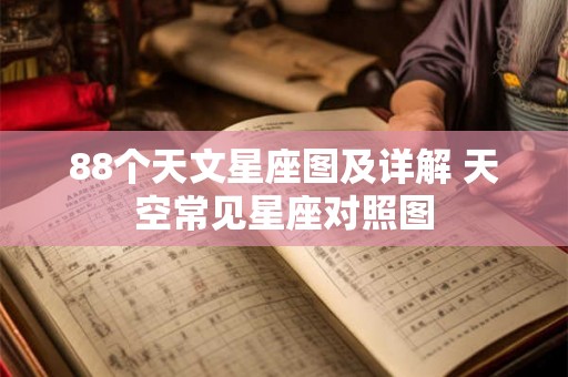 88个天文星座图及详解 天空常见星座对照图
